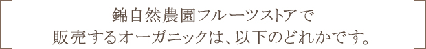 錦自然農園フルーツストアで販売するオーガニックは、以下のどれかです。